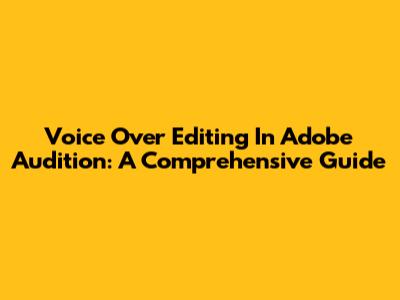 Voice Over Editing In Adobe Audition: A Comprehensive Guide