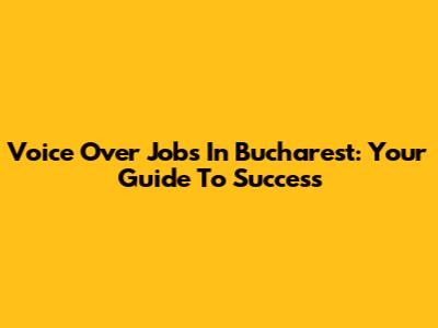 Voice Over Jobs In Bucharest: Your Guide To Success