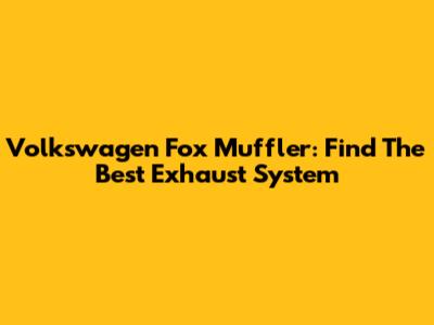 Volkswagen Fox Muffler: Find The Best Exhaust System