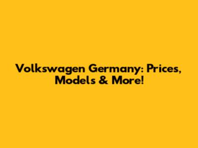 Volkswagen Germany: Prices, Models & More!