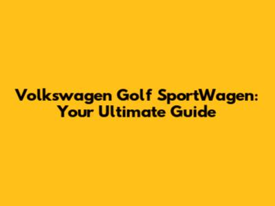 Volkswagen Golf SportWagen: Your Ultimate Guide