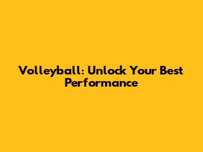 Volleyball: Unlock Your Best Performance