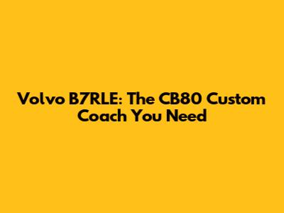 Volvo B7RLE: The CB80 Custom Coach You Need