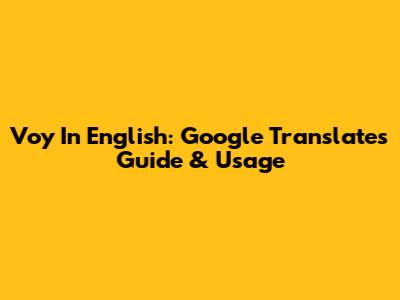 Voy In English: Google Translate's Guide & Usage