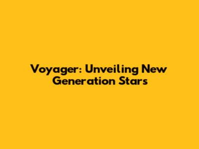 Voyager: Unveiling New Generation Stars