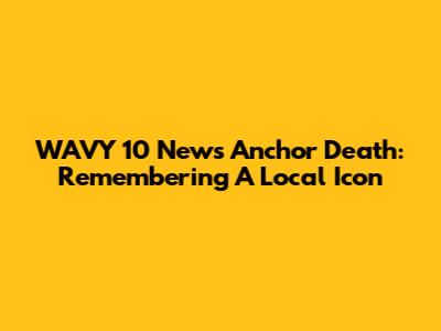 WAVY 10 News Anchor Death: Remembering A Local Icon