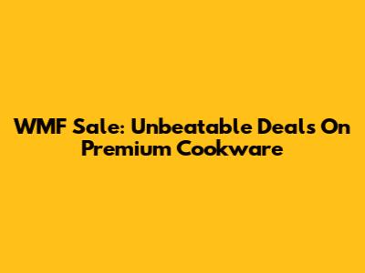 WMF Sale: Unbeatable Deals On Premium Cookware