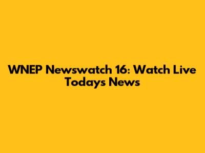 WNEP Newswatch 16: Watch Live Today's News