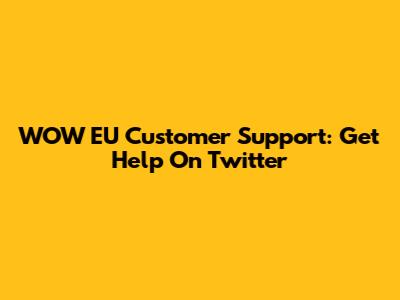 WOW EU Customer Support: Get Help On Twitter