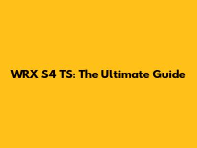 WRX S4 TS: The Ultimate Guide