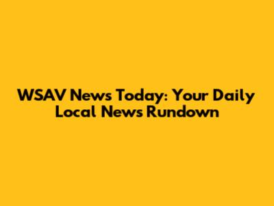 WSAV News Today: Your Daily Local News Rundown