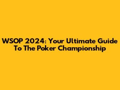 WSOP 2024: Your Ultimate Guide To The Poker Championship