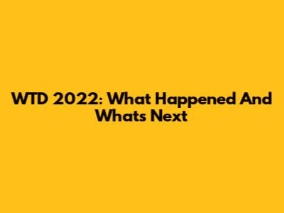 WTD 2022: What Happened And What's Next