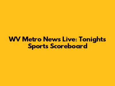 WV Metro News Live: Tonight's Sports Scoreboard