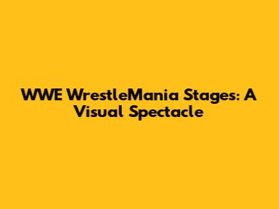 WWE WrestleMania Stages: A Visual Spectacle