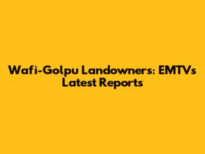 Wafi-Golpu Landowners: EMTV's Latest Reports