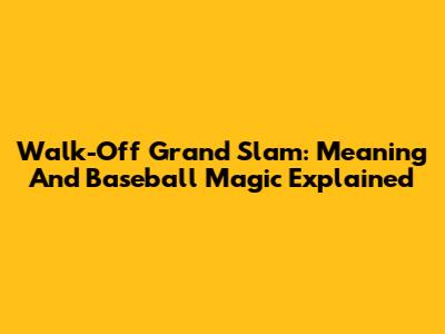 Walk-Off Grand Slam: Meaning And Baseball Magic Explained