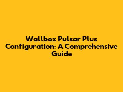 Wallbox Pulsar Plus Configuration: A Comprehensive Guide