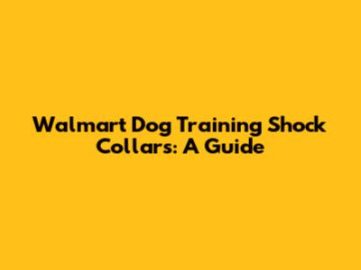 Walmart Dog Training Shock Collars: A Guide