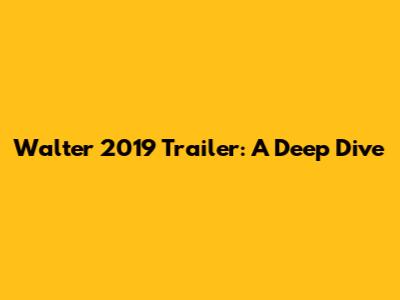 Walter 2019 Trailer: A Deep Dive