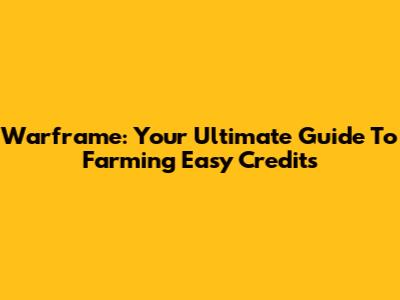 Warframe: Your Ultimate Guide To Farming Easy Credits