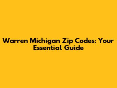 Warren Michigan Zip Codes: Your Essential Guide