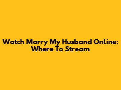 Watch "Marry My Husband" Online: Where To Stream