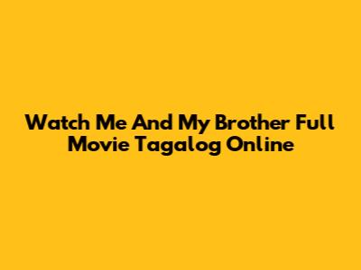Watch 'Me And My Brother' Full Movie Tagalog Online