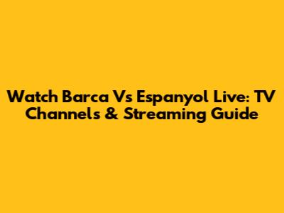 Watch Barca Vs Espanyol Live: TV Channels & Streaming Guide