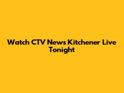 Watch CTV News Kitchener Live Tonight