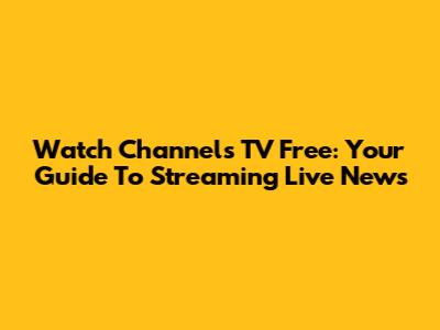 Watch Channels TV Free: Your Guide To Streaming Live News