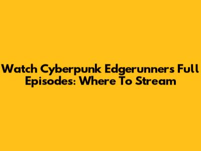 Watch Cyberpunk Edgerunners Full Episodes: Where To Stream