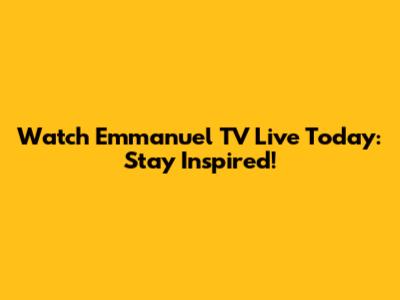 Watch Emmanuel TV Live Today: Stay Inspired!