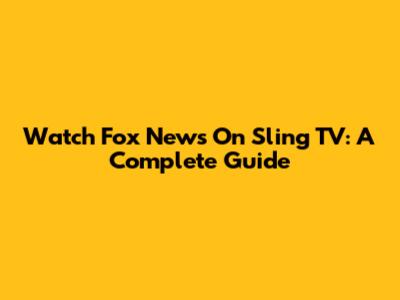 Watch Fox News On Sling TV: A Complete Guide