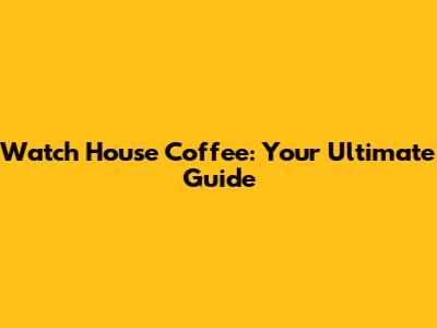 Watch House Coffee: Your Ultimate Guide