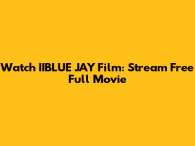 Watch IIBLUE JAY Film: Stream Free Full Movie