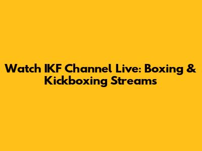 Watch IKF Channel Live: Boxing & Kickboxing Streams