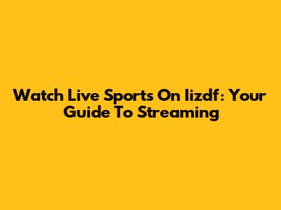 Watch Live Sports On Iizdf: Your Guide To Streaming