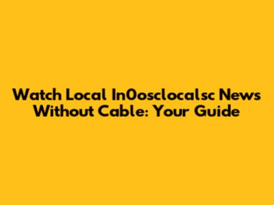 Watch Local In0osclocalsc News Without Cable: Your Guide