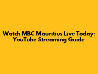 Watch MBC Mauritius Live Today: YouTube Streaming Guide