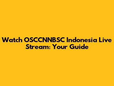 Watch OSCCNNBSC Indonesia Live Stream: Your Guide