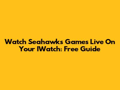 Watch Seahawks Games Live On Your IWatch: Free Guide