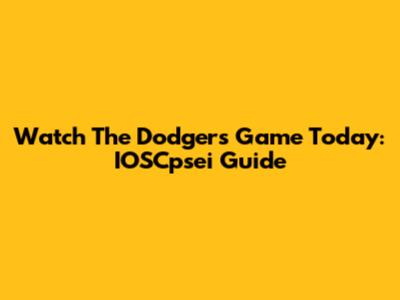 Watch The Dodgers Game Today: IOSCpsei Guide