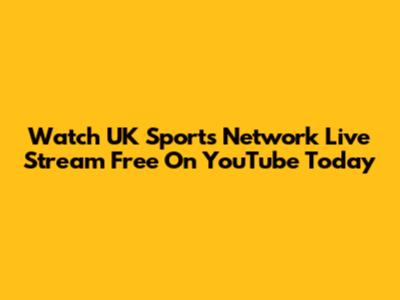 Watch UK Sports Network Live Stream Free On YouTube Today