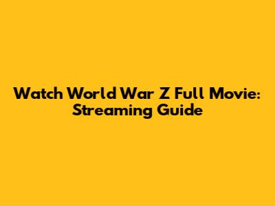 Watch World War Z Full Movie: Streaming Guide