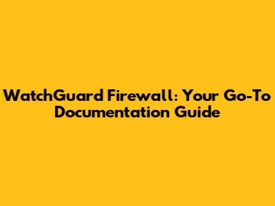 WatchGuard Firewall: Your Go-To Documentation Guide