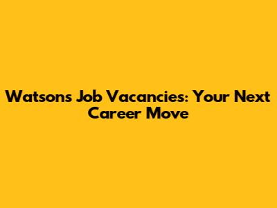 Watson's Job Vacancies: Your Next Career Move