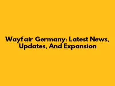 Wayfair Germany: Latest News, Updates, And Expansion