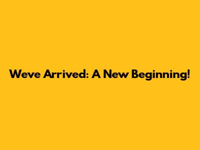 We've Arrived: A New Beginning!
