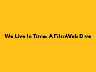 We Live In Time: A FilmWeb Dive